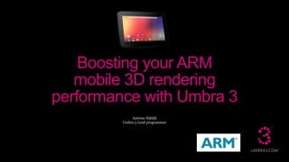 Antwan Hätälä
Umbra 3 Lead programmer
Boosting your ARM
mobile 3D rendering
performance with Umbra 3
 