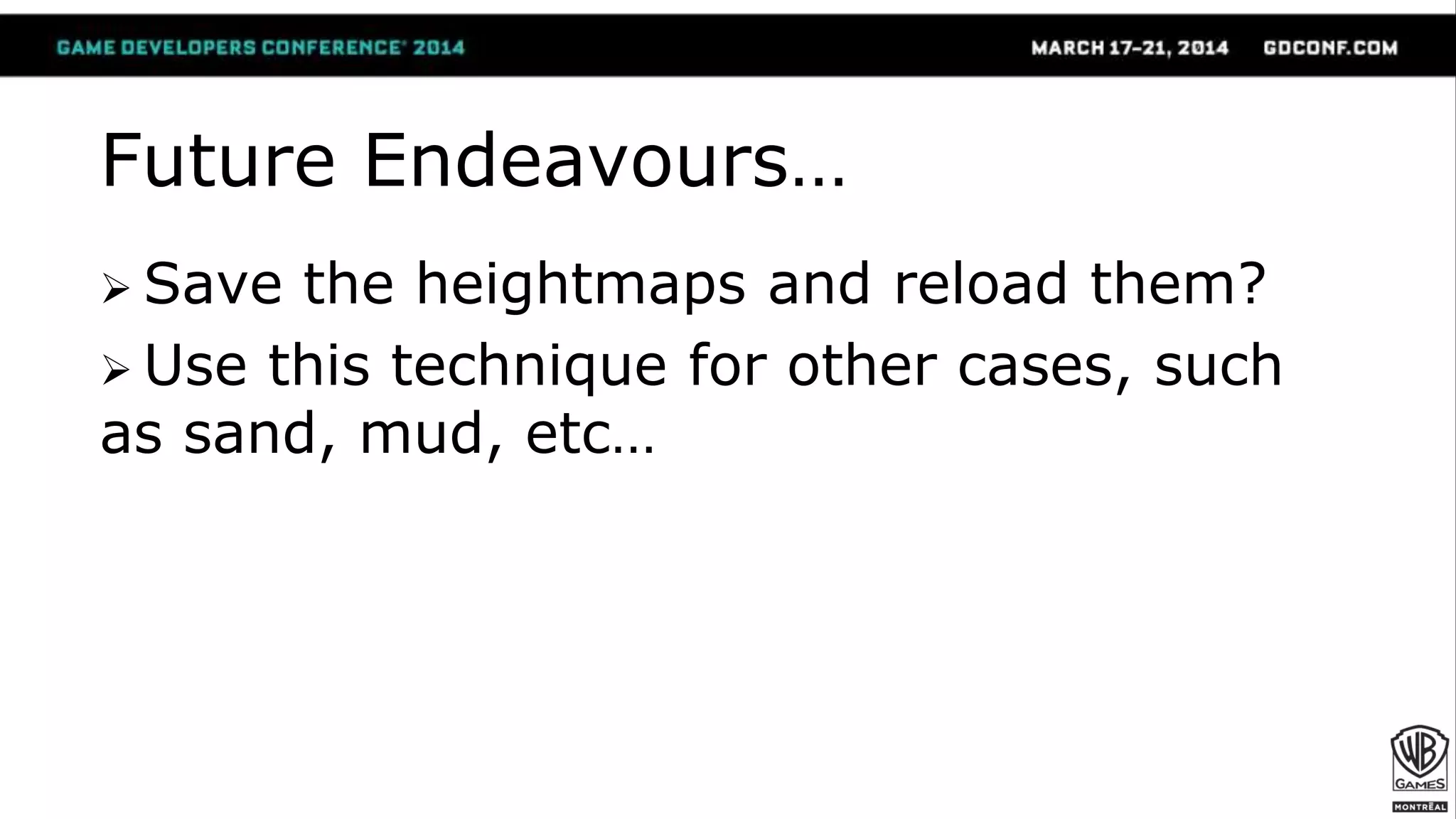 Future Endeavours…
 Save the heightmaps and reload them?
 Use this technique for other cases, such
as sand, mud, etc…
 