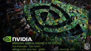 BRINGING UNREAL ENGINE 4 TO OPENGL
Nick Penwarden – Epic Games
Mathias Schott, Evan Hart – NVIDIA | March 20, 2014
 