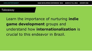 Learn the importance of nurturing indie
game development groups and
understand how internationalization is
crucial to this endeavor in Brazil.
TakeawayTakeaway
 