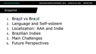 1. Brazil vs Brasil
2. Language and Self-esteem
3. Localization: AAA and Indie
4. Brazilian Indies
5. Main Challenges
6. Future Perspectives
SnapshotSnapshot
 