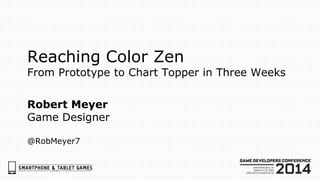 Reaching Color Zen
From Prototype to Chart Topper in Three Weeks
Robert Meyer
Game Designer
@RobMeyer7
 