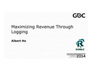 Maximizing Revenue Through
Logging
Albert Ho
 
