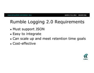 Rumble Logging 2.0 Requirements
●  Must support JSON
●  Easy to integrate
●  Can scale up and meet retention time goals
●  Cost-effective
 