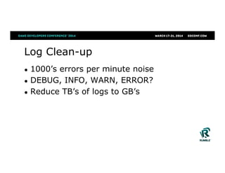 Log Clean-up
●  1000’s errors per minute noise
●  DEBUG, INFO, WARN, ERROR?
●  Reduce TB’s of logs to GB’s
 