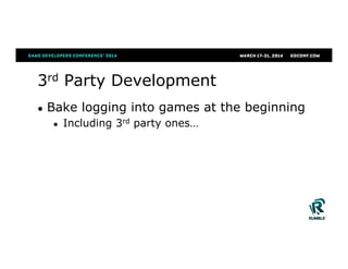 3rd Party Development
●  Bake logging into games at the beginning
●  Including 3rd party ones…
 