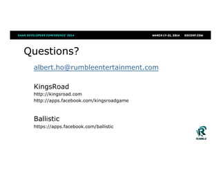 Questions?
albert.ho@rumbleentertainment.com
KingsRoad
http://kingsroad.com
http://apps.facebook.com/kingsroadgame
Ballistic
https://apps.facebook.com/ballistic
 