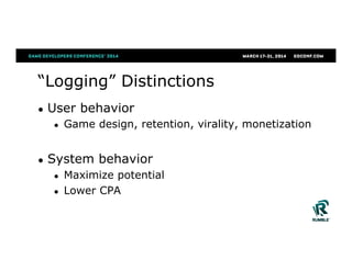 “Logging” Distinctions
●  User behavior
●  Game design, retention, virality, monetization
●  System behavior
●  Maximize potential
●  Lower CPA
 