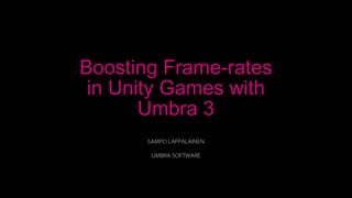 1
SAMPO LAPPALAINEN
UMBRA SOFTWARE
Boosting Frame-rates
in Unity Games with
Umbra 3
 