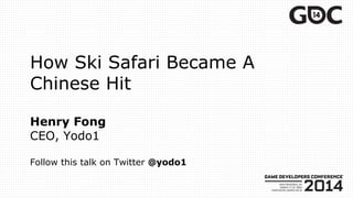 How Ski Safari Became A
Chinese Hit
Henry Fong
CEO, Yodo1
Follow this talk on Twitter @yodo1
 