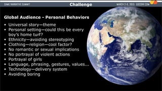 Global Audience - Personal Behaviors
• Universal story—theme
• Personal setting—could this be every
boy’s home turf?
• Eth...