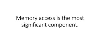 Memory access is the most
significant component.
 