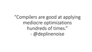 “Compilers are good at applying
mediocre optimizations
hundreds of times.”
- @deplinenoise
 