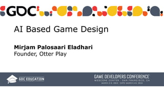 AI Based Game Design 
 
Mirjam Palosaari Eladhari 
Founder, Otter Play
 