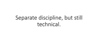 Separate discipline, but still
technical.
 