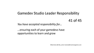 You have accepted responsibility for…
...ensuring each of your gamedevs have
opportunities to learn and grow
Mike Acton @m...