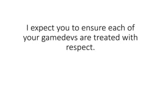 I expect you to ensure each of
your gamedevs are treated with
respect.
 