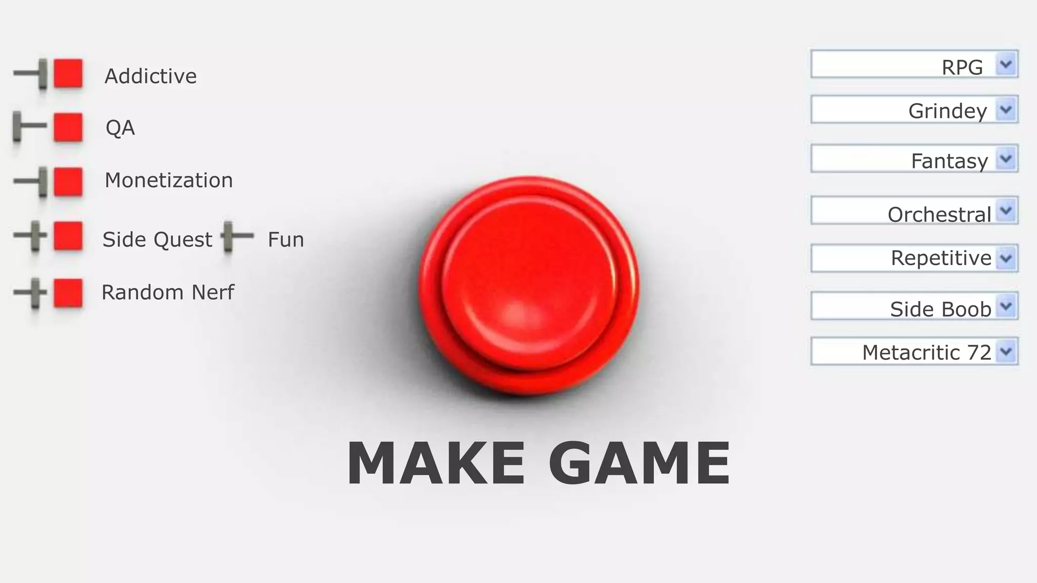 Addictive
QA
Monetization
Side Quest
Random Nerf
RPG
Grindey
Fantasy
Orchestral
Repetitive
MAKE GAME
Fun
Side Boob
Metacritic 72
 