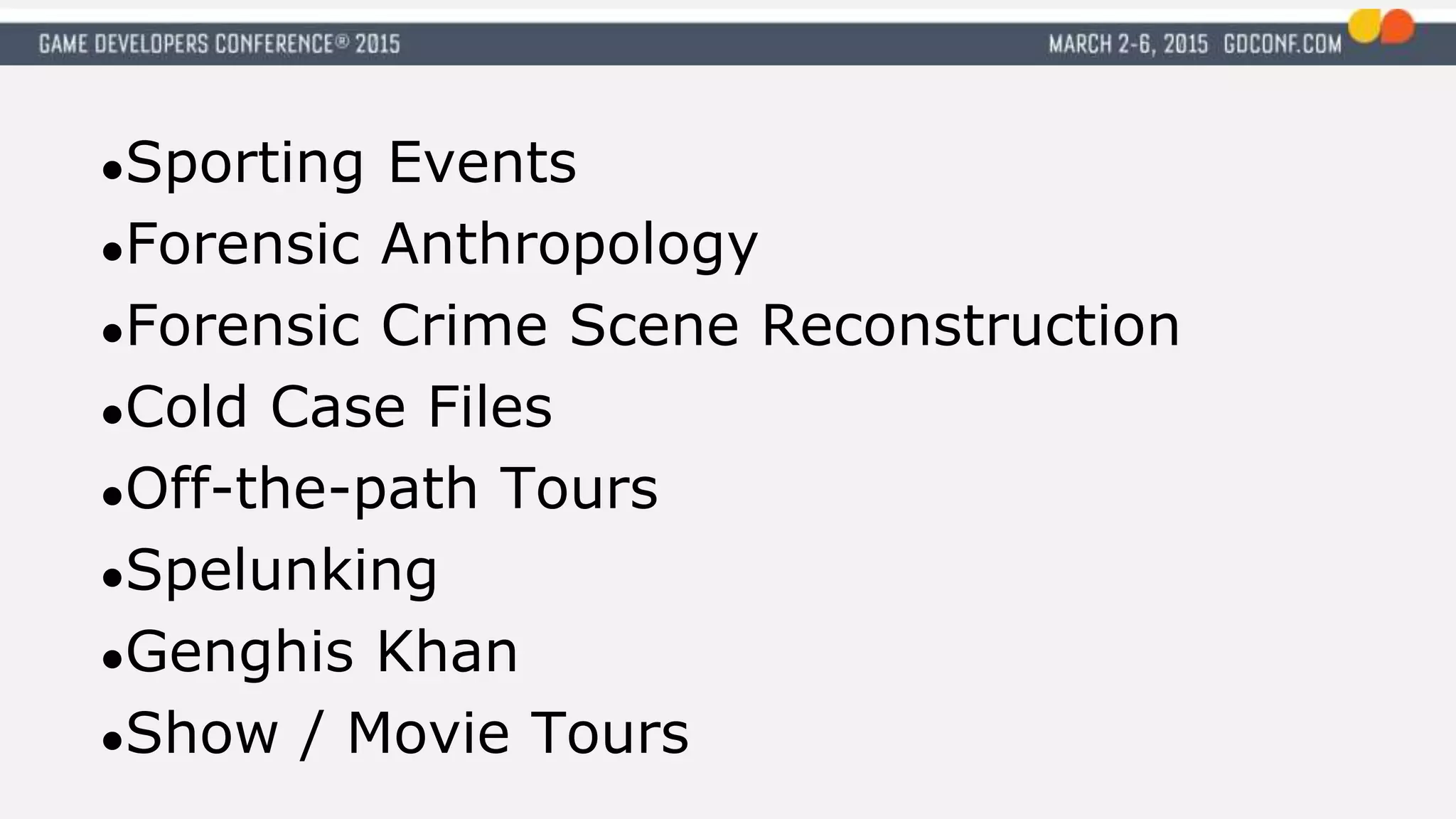 ●Sporting Events
●Forensic Anthropology
●Forensic Crime Scene Reconstruction
●Cold Case Files
●Off-the-path Tours
●Spelunking
●Genghis Khan
●Show / Movie Tours
 