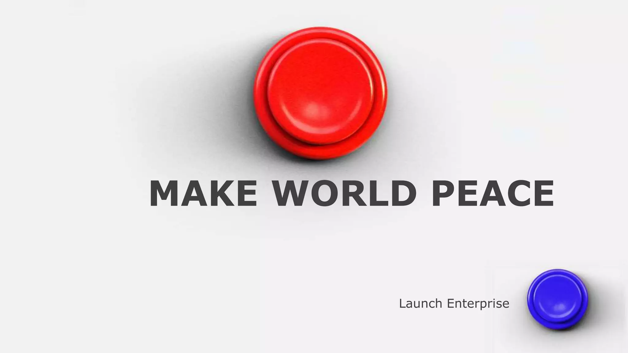 MAKE WORLD PEACE
Launch Enterprise
 