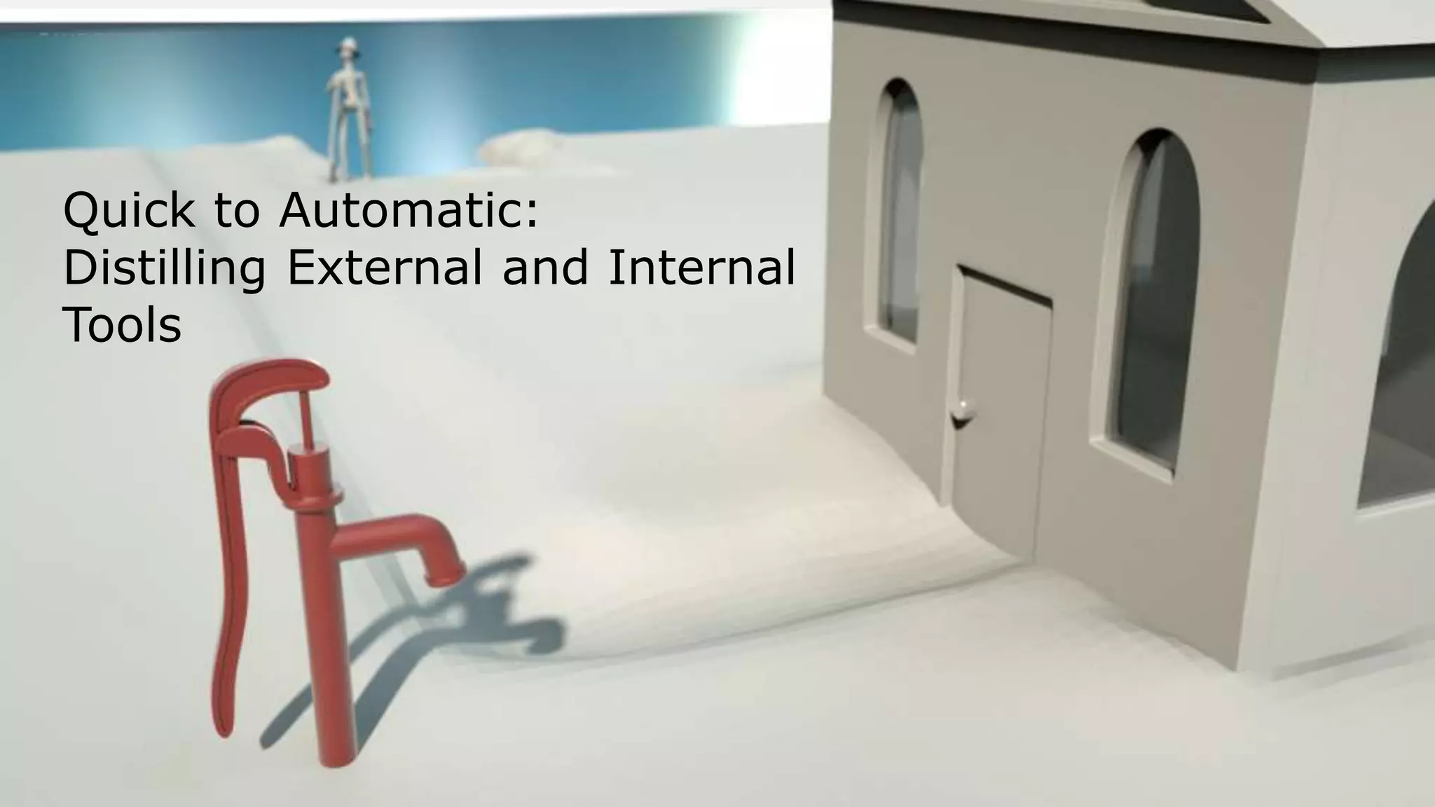 Refining “Quick”
Quick to Automatic:
Distilling External and Internal
Tools
 