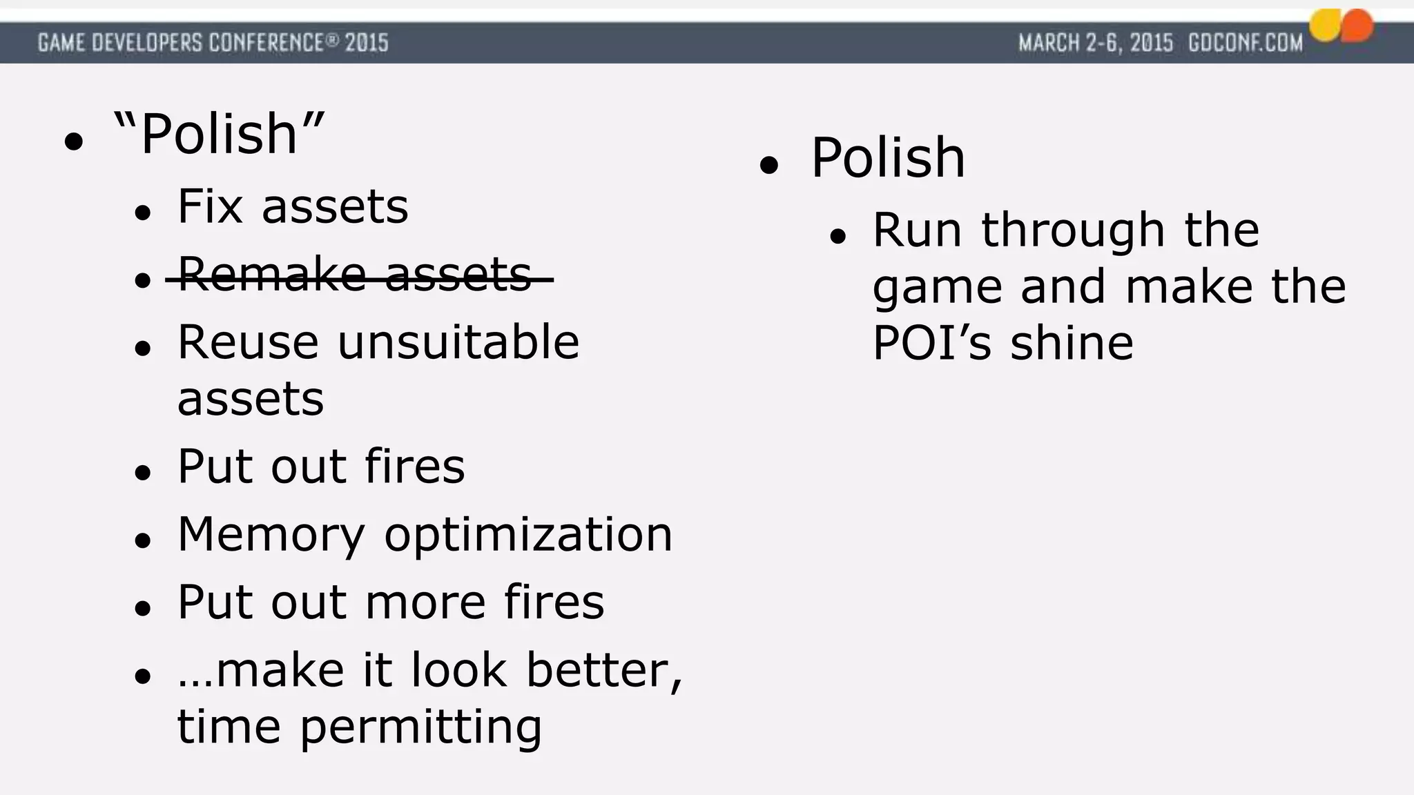 ● “Polish”
● Fix assets
● Remake assets
● Reuse unsuitable
assets
● Put out fires
● Memory optimization
● Put out more fires
● …make it look better,
time permitting
● Polish
● Run through the
game and make the
POI’s shine
 