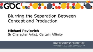 Blurring the Separation Between
Concept and Production
Michael Pavlovich
Sr Character Artist, Certain Affinity
 