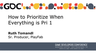 How to Prioritize When
Everything is Pri 1
Ruth Tomandl
Sr. Producer, PlayFab
 