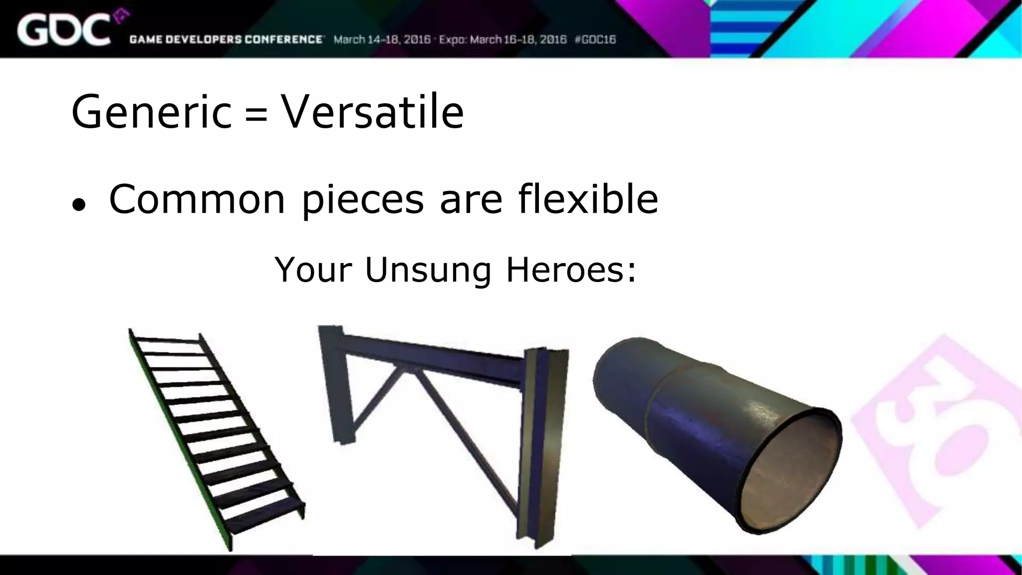 Generic = Versatile
● Common pieces are flexible
Your Unsung Heroes:
 