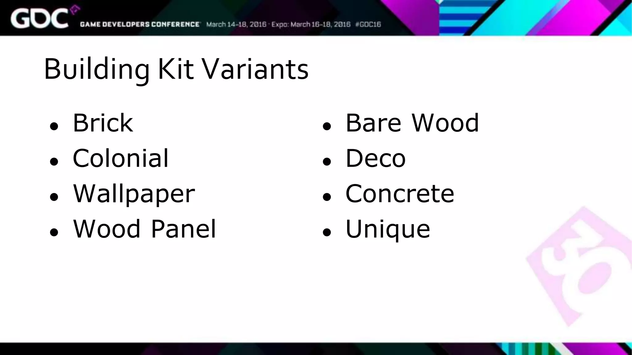 Building Kit Variants
● Brick
● Colonial
● Wallpaper
● Wood Panel
● Bare Wood
● Deco
● Concrete
● Unique
 