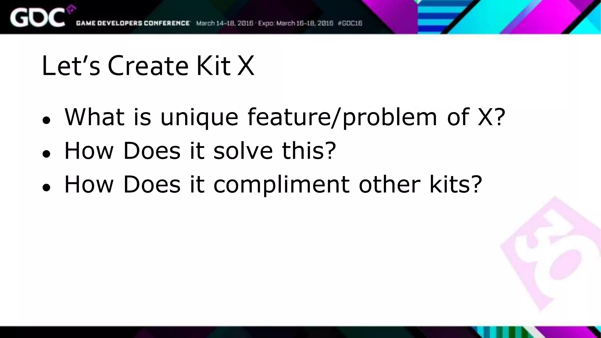 Let’s Create Kit X
● What is unique feature/problem of X?
● How Does it solve this?
● How Does it compliment other kits?
 