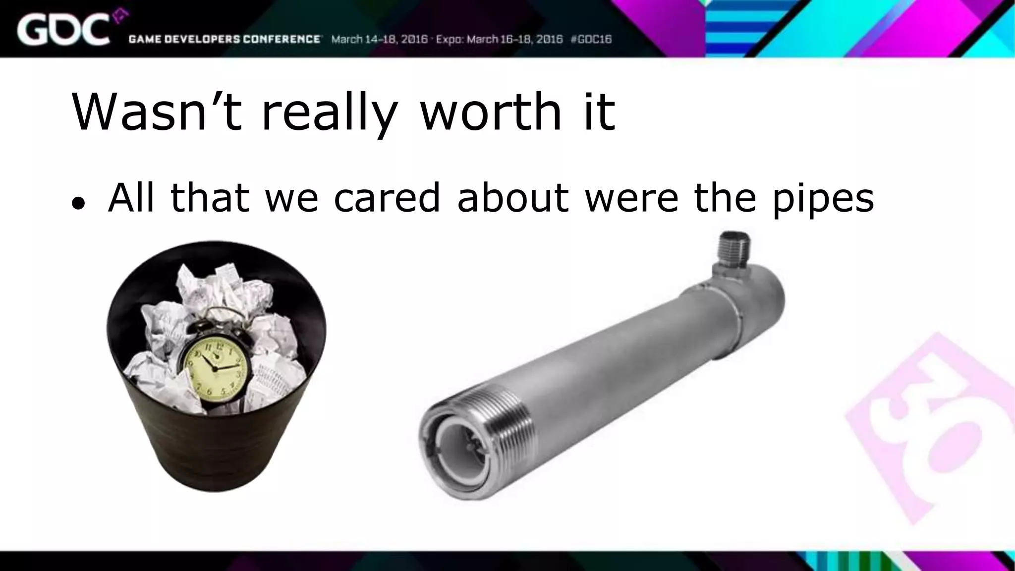 Wasn’t really worth it
● All that we cared about were the pipes
 