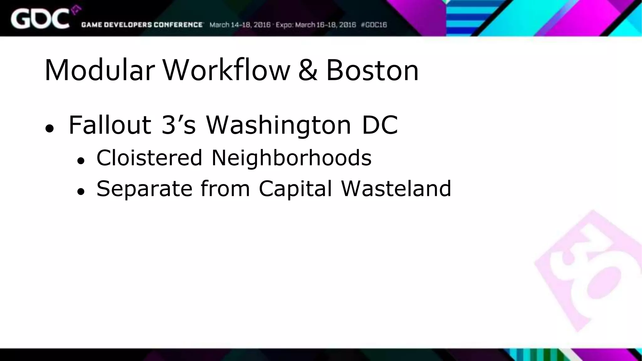 Modular Workflow & Boston
● Fallout 3’s Washington DC
● Cloistered Neighborhoods
● Separate from Capital Wasteland
 