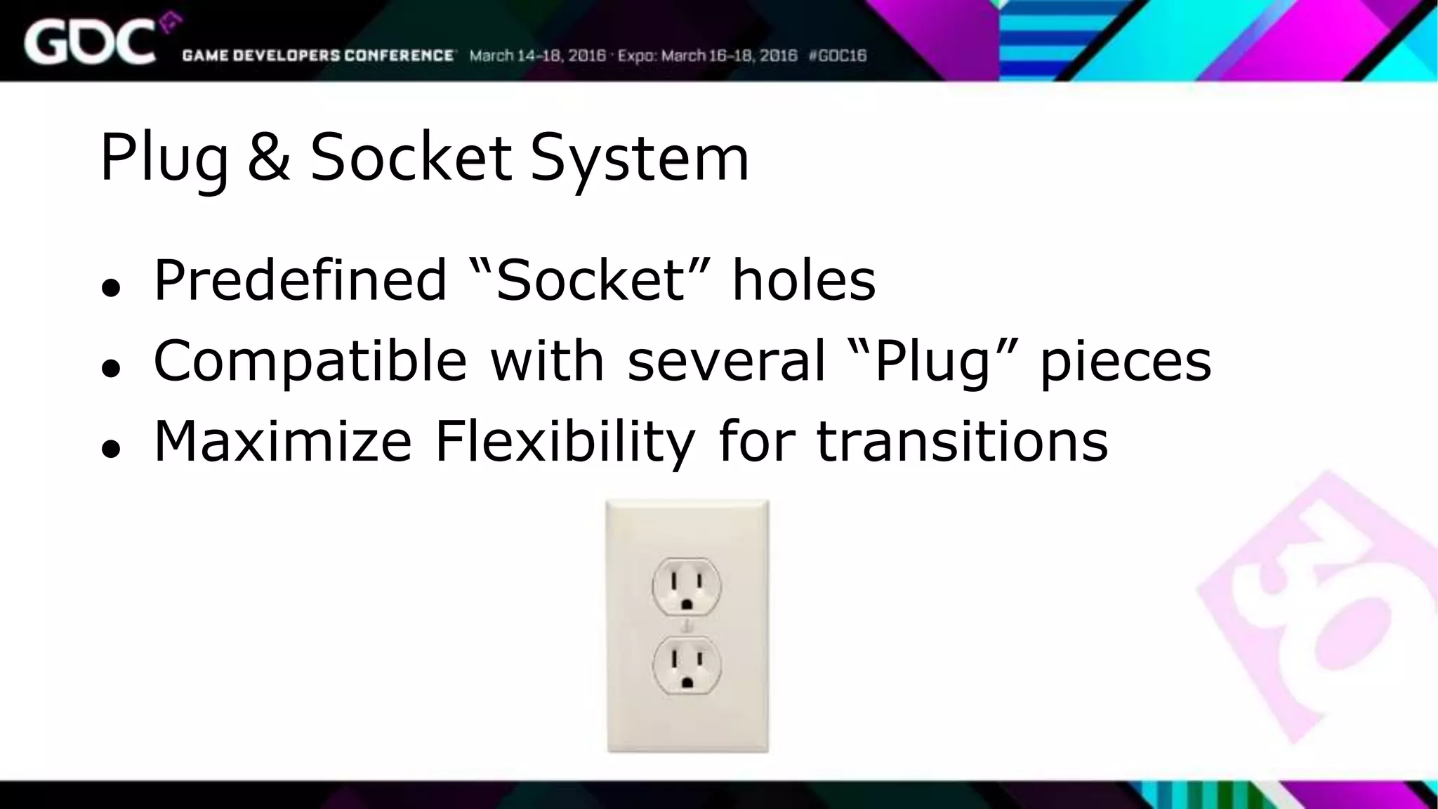 Plug & Socket System
● Predefined “Socket” holes
● Compatible with several “Plug” pieces
● Maximize Flexibility for transitions
 