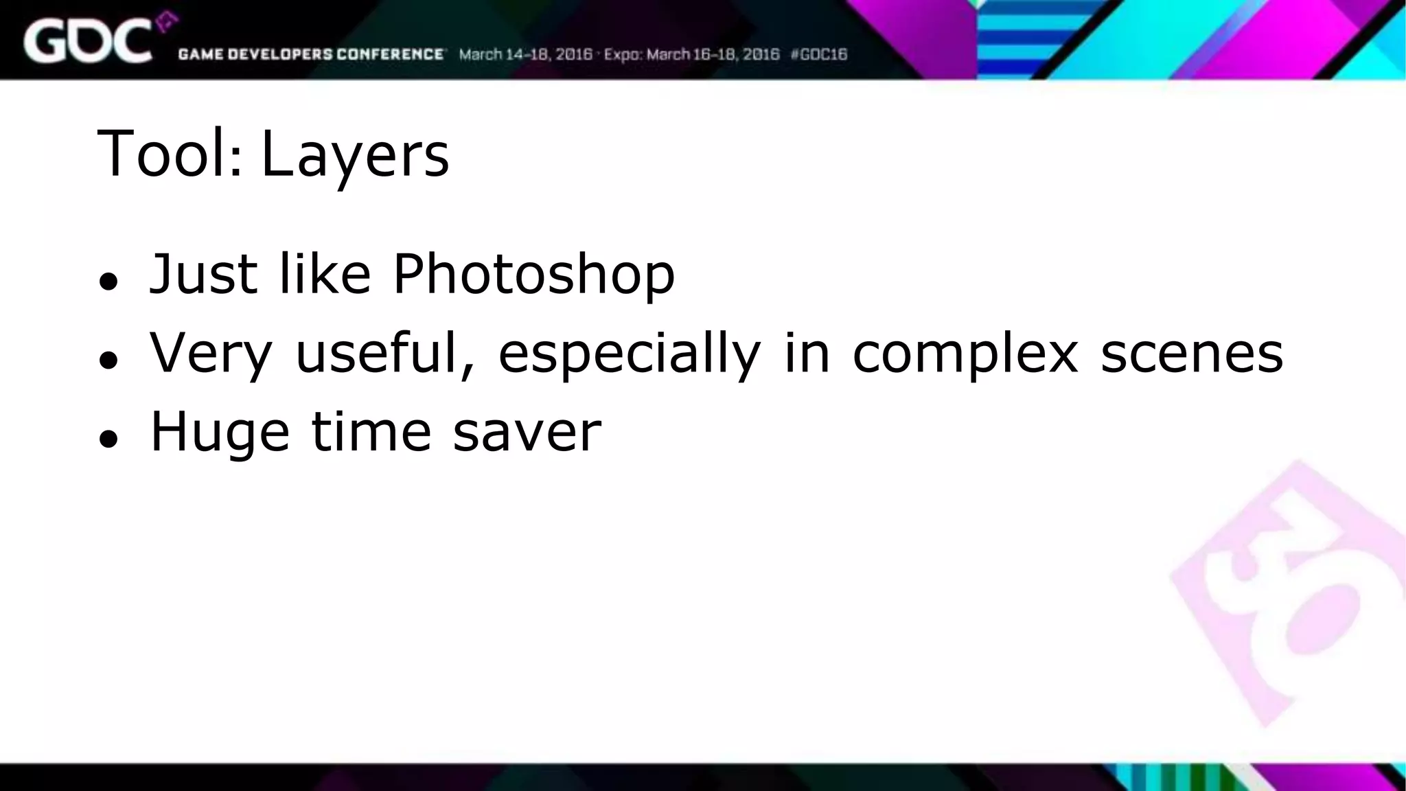 Tool: Layers
● Just like Photoshop
● Very useful, especially in complex scenes
● Huge time saver
 