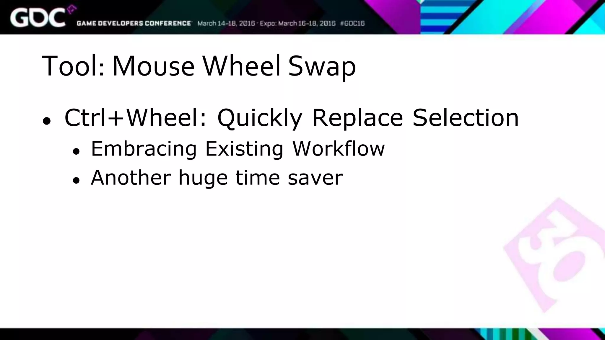Tool: Mouse Wheel Swap
● Ctrl+Wheel: Quickly Replace Selection
● Embracing Existing Workflow
● Another huge time saver
 