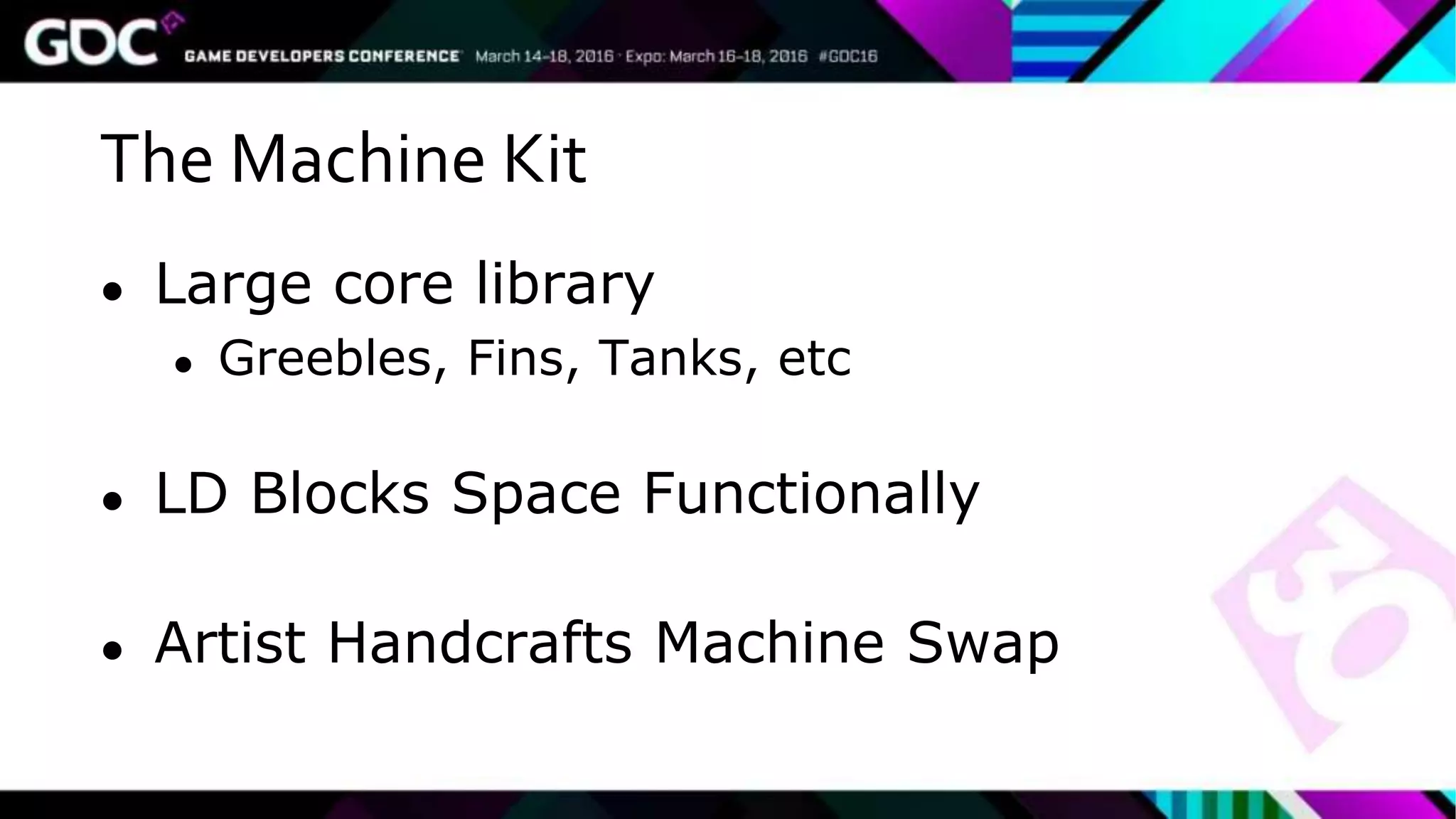 The Machine Kit
● Large core library
● Greebles, Fins, Tanks, etc
● LD Blocks Space Functionally
● Artist Handcrafts Machine Swap
 