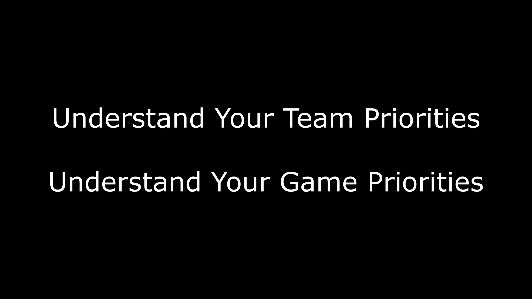 Understand Your Team Priorities
Understand Your Game Priorities
 