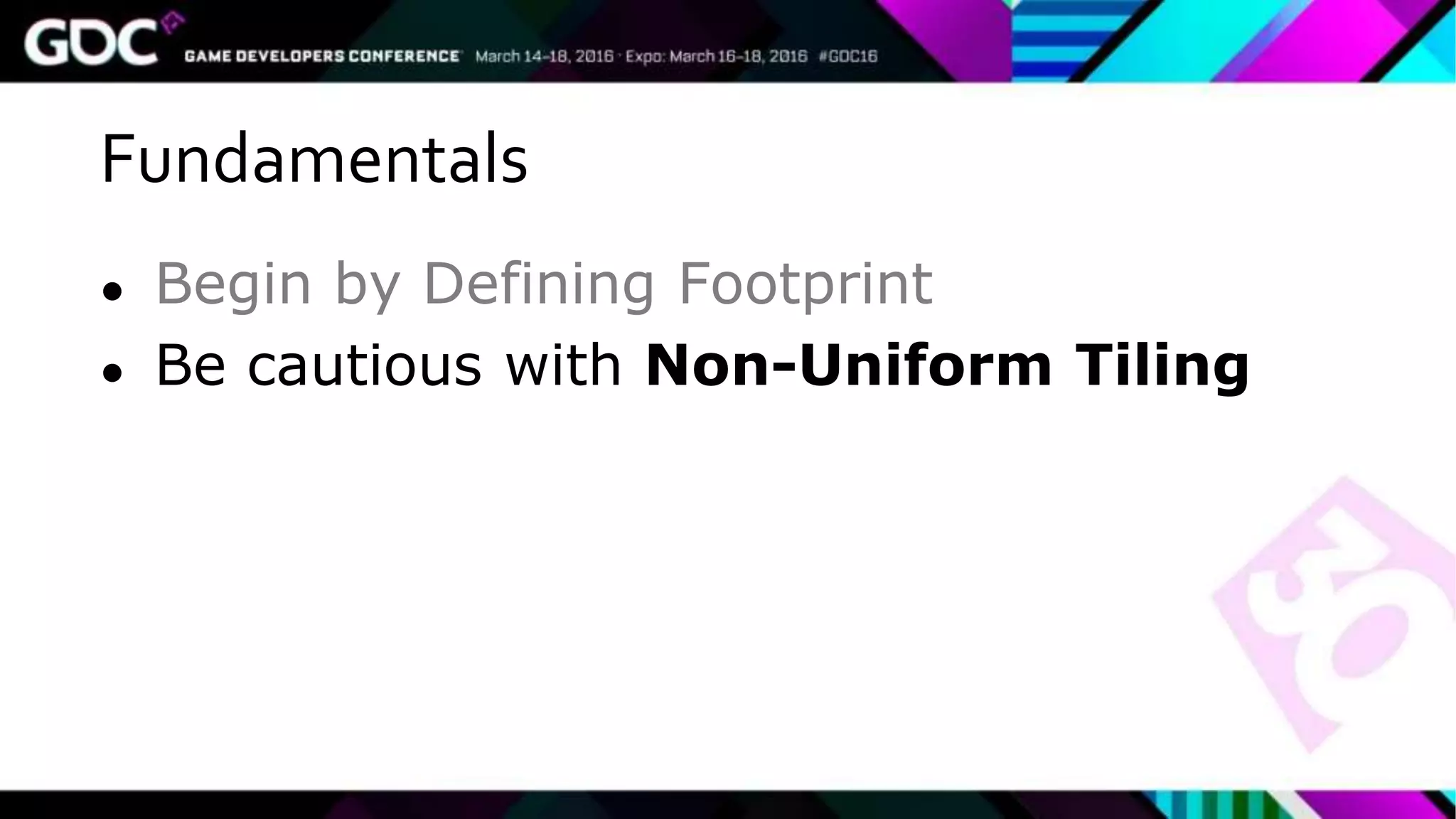 Fundamentals
● Begin by Defining Footprint
● Be cautious with Non-Uniform Tiling
 