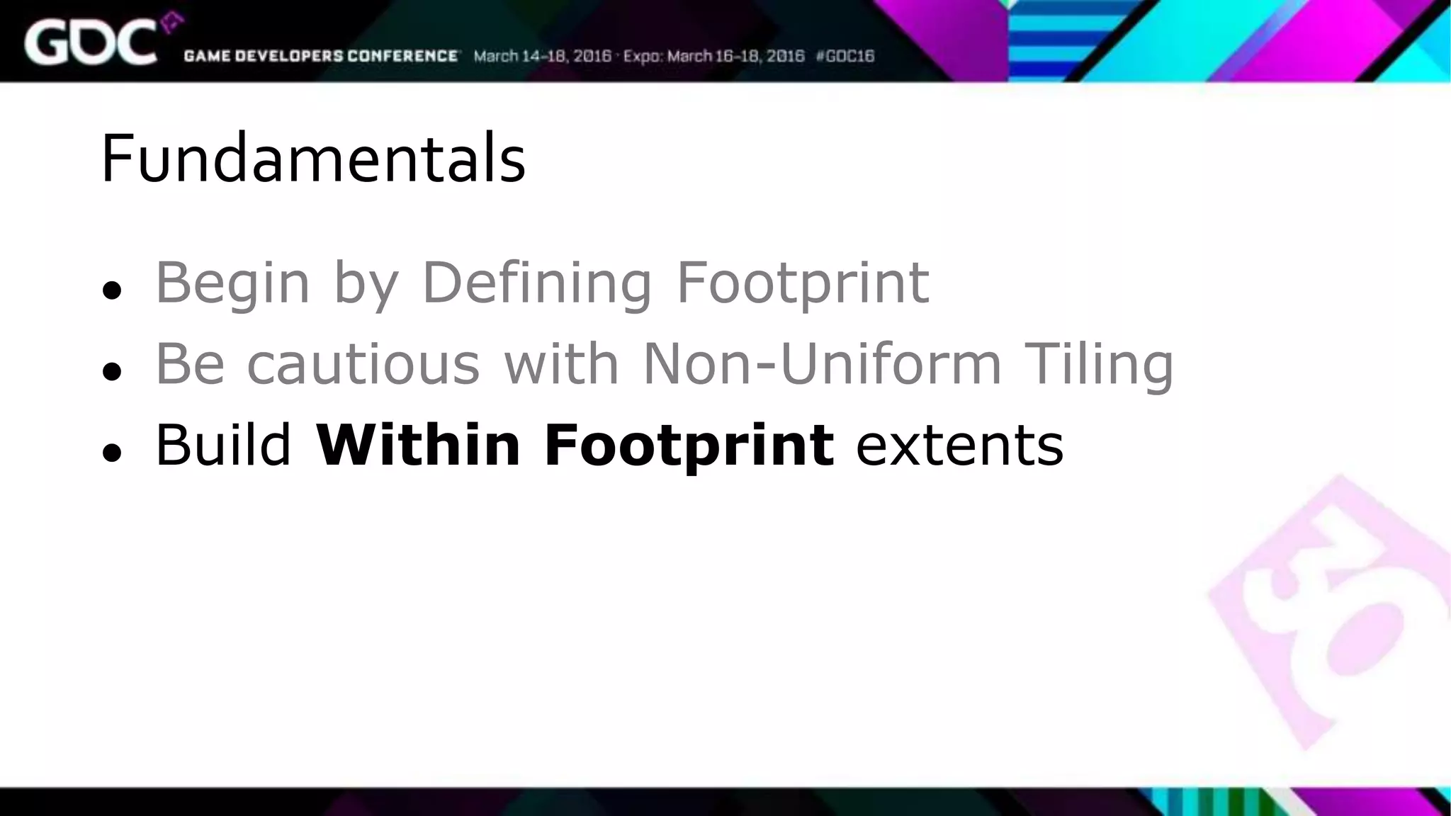 Fundamentals
● Begin by Defining Footprint
● Be cautious with Non-Uniform Tiling
● Build Within Footprint extents
 