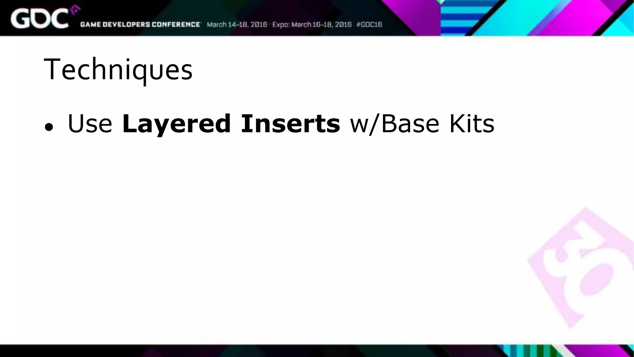 Techniques
● Use Layered Inserts w/Base Kits
 