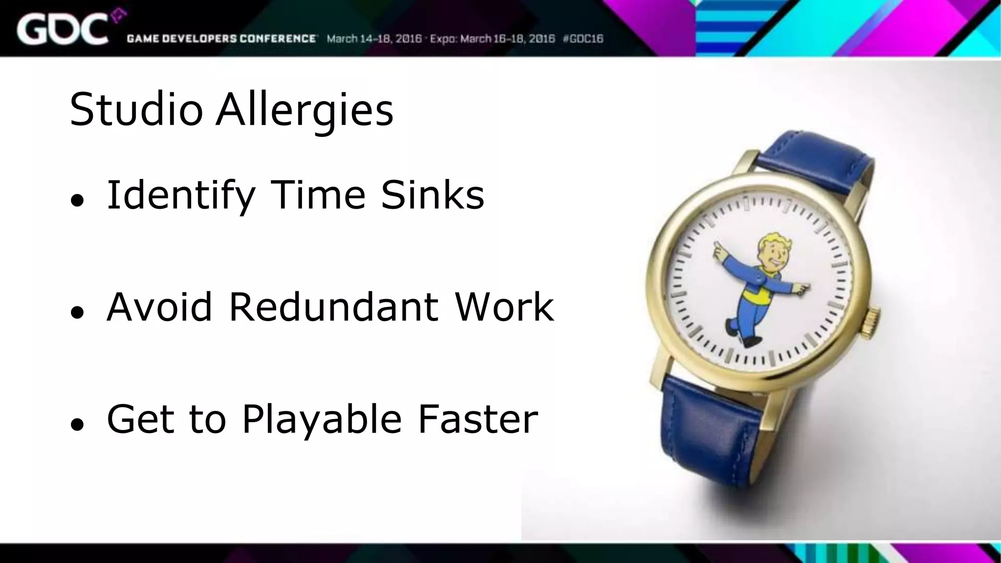 Studio Allergies
● Identify Time Sinks
● Avoid Redundant Work
● Get to Playable Faster
 