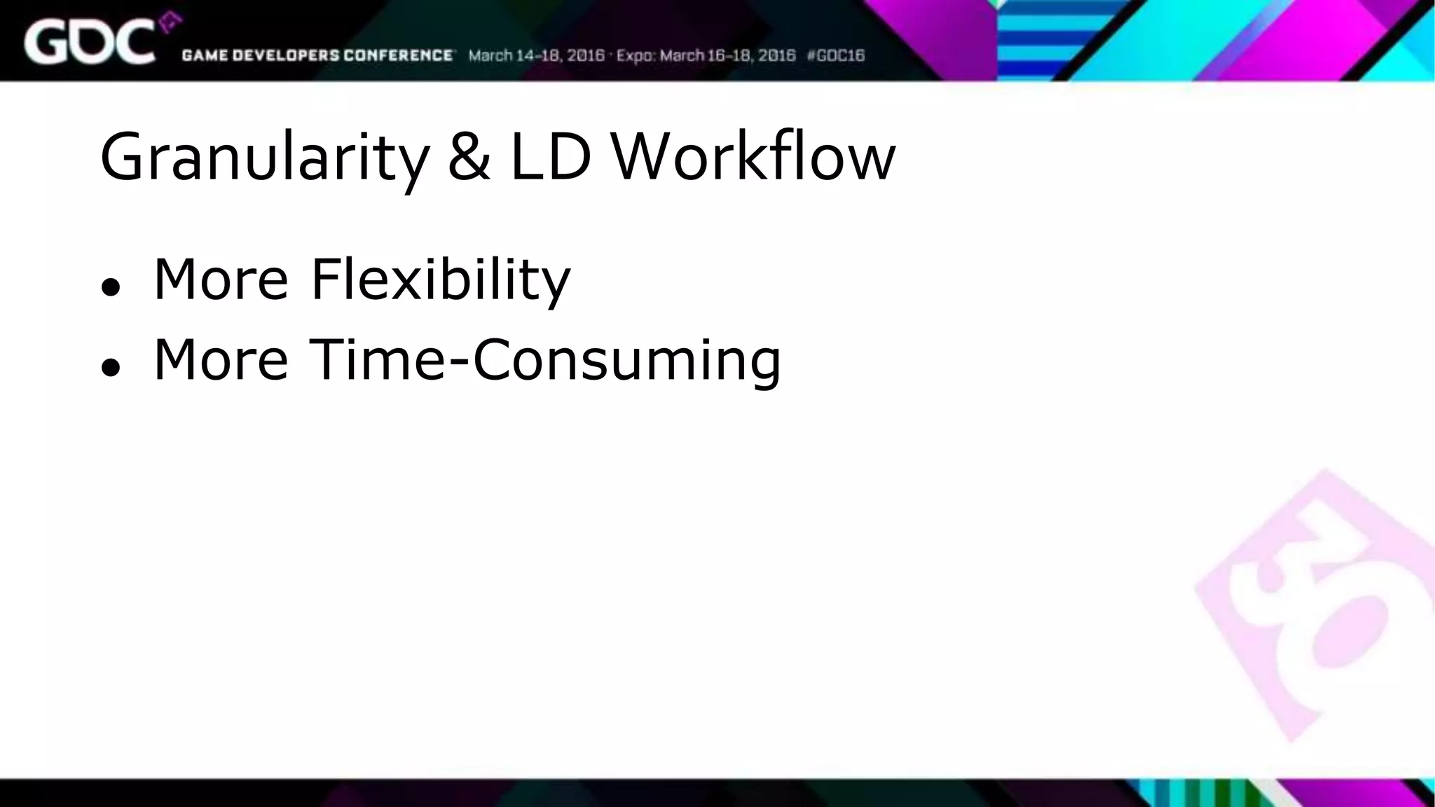 Granularity & LD Workflow
● More Flexibility
● More Time-Consuming
 