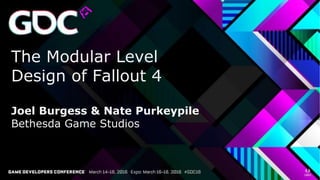 The Modular Level
Design of Fallout 4
Joel Burgess & Nate Purkeypile
Bethesda Game Studios
 