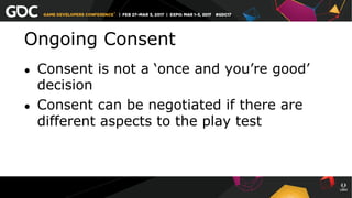 Ongoing Consent
●  Consent is not a ‘once and you’re good’
decision
●  Consent can be negotiated if there are
different aspects to the play test
 
