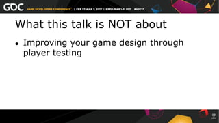 What this talk is NOT about
●  Improving your game design through
player testing
 