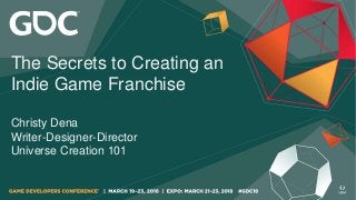 The Secrets to Creating an
Indie Game Franchise
Christy Dena
Writer-Designer-Director
Universe Creation 101
 