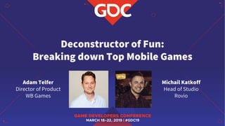 Deconstructor of Fun:
Breaking down Top Mobile Games
Adam Telfer
Director of Product
WB Games
Michail Katkoff
Head of Studio
Rovio
 