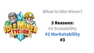 What is Idle Miner?
3 Reasons:
#1 Scalability
#2 Marketability
#3
 