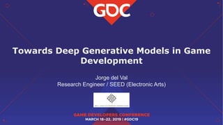 Towards Deep Generative Models in Game
Development
Jorge del Val
Research Engineer / SEED (Electronic Arts)
 